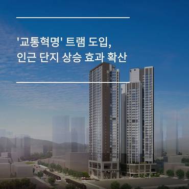 [카드] '교통혁명' 트램 도입, 인근 단지 상승 효과 확산
